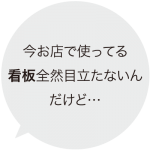 今お店で使ってる看板全然目立たないんだけど...